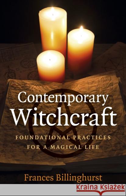 Contemporary Witchcraft: Foundational Practices for a Magical Life Frances Billinghurst 9781789046649 John Hunt Publishing