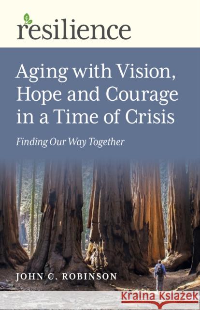 Aging with Vision, Hope and Courage in a Time of Crisis: Finding Our Way Together Robinson, John C. 9781789046854