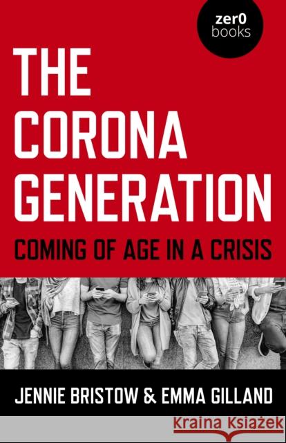 The Corona Generation: Coming of Age in a Crisis Jennie Bristow Emma Gilland 9781789046939 Zero Books