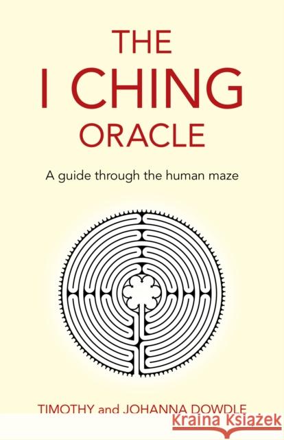 I Ching Oracle, The: A guide through the human maze Timothy Dowdle, Johanna Dowdle 9781789047042 John Hunt Publishing