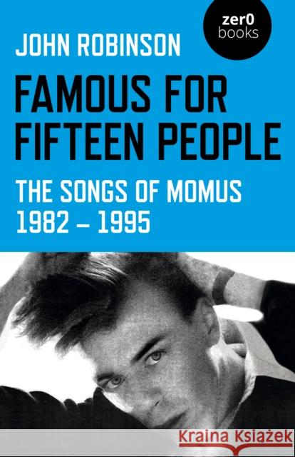 Famous for Fifteen People: The Songs of Momus 1982 - 1995 John William Daniel Robinson 9781789047271 Collective Ink