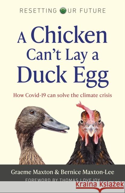 Resetting Our Future: A Chicken Can’t Lay a Duck Egg: How Covid-19 can solve the climate crisis Graeme Maxton, Bernice Maxton-Lee 9781789047615