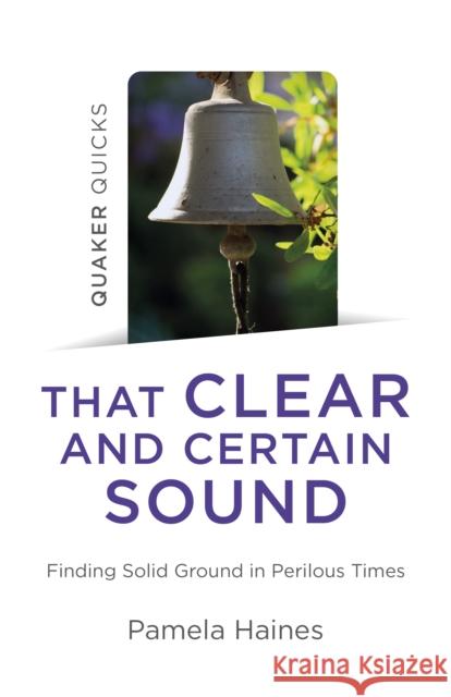 Quaker Quicks - That Clear and Certain Sound: Finding Solid Ground in Perilous Times Pamela Haines 9781789047653 Christian Alternative