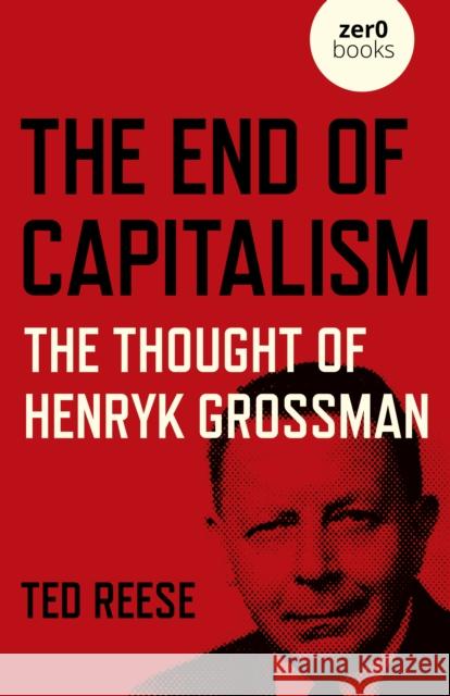 End of Capitalism, The: The Thought of Henryk Grossman Ted Reese 9781789047738