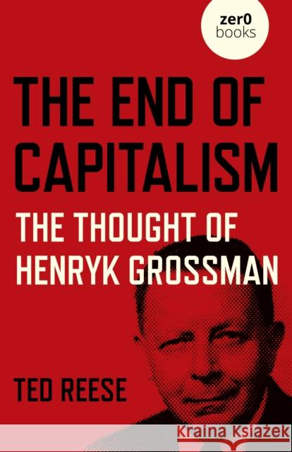 The End of Capitalism: The Thought of Henryk Grossman Reese, Ted 9781789047738