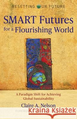 Resetting Our Future: SMART Futures for a Flouri – A Paradigm Shift for Achieving Global Sustainability Claire Nelson 9781789047752 