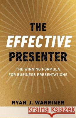 Effective Presenter, The - The Winning Formula for Business Presentations Ryan Warriner 9781789047950 Collective Ink