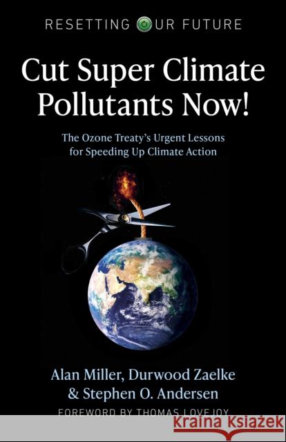 Resetting Our Future: Cut Super Climate Pollutants Now!: The Ozone Treaty's Urgent Lessons for Speeding Up Climate Action Alan Miller, Durwood Zaelke, Stephen O. Andersen 9781789048346 John Hunt Publishing