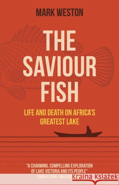 Saviour Fish, The - Life and Death on Africa`s Greatest Lake Mark Weston 9781789048582