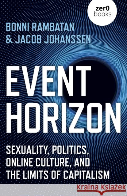 Event Horizon: Sexuality, Politics, Online Culture, and the Limits of Capitalism Bonni Rambatan 9781789048766 Zero Books