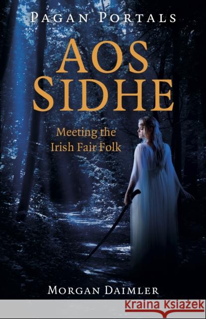 Pagan Portals - Aos Sidhe: Meeting the Irish Fair Folk Morgan Daimler 9781789049374 Collective Ink