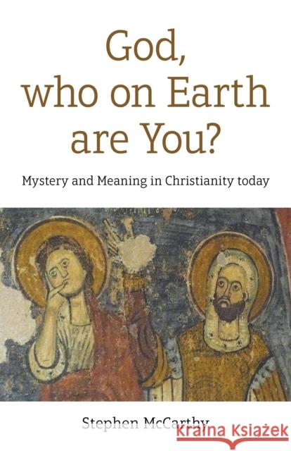 God, who on Earth are You?: Mystery and Meaning in Christianity today Stephen McCarthy 9781789049435