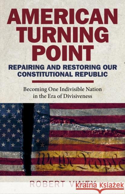 American Turning Point - Repairing and Restoring Our Constitutional Republic: Becoming One Indivisible Nation in the Era of Divisiveness Robert Viney 9781789049534 Changemakers Books