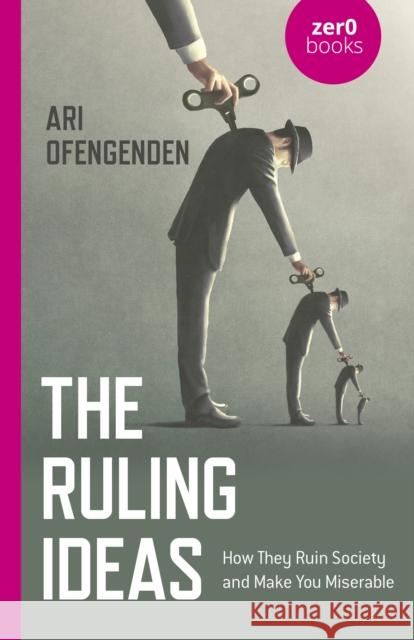 Ruling Ideas, The: How They Ruin Society and Make You Miserable Ari Ofengenden 9781789049596 Collective Ink