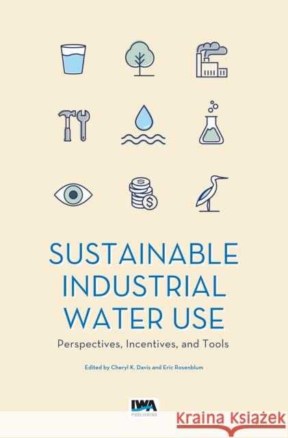 Sustainable Industrial Water Use: Perspectives, Incentives, and Tools Cheryl Davis, Eric Rosenblum 9781789060669