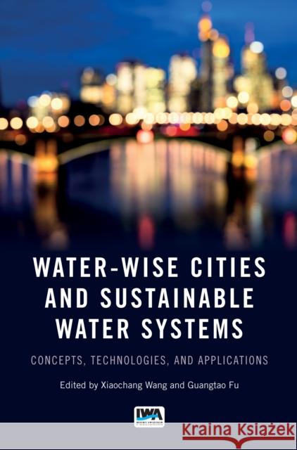 Water-Wise Cities and Sustainable Water Systems: Concepts, Technologies, and Applications Xiaochang C. Wang, Guangtao Fu 9781789060751