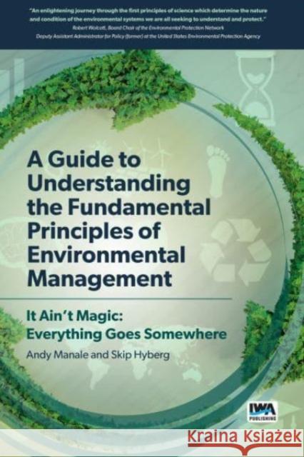 A Guide to Understanding Fundamental Principles of Environmental Management: It Ain't Magic: Everything Goes Somewhere Andrew Manale, Skip Hyberg 9781789060980 IWA Publishing