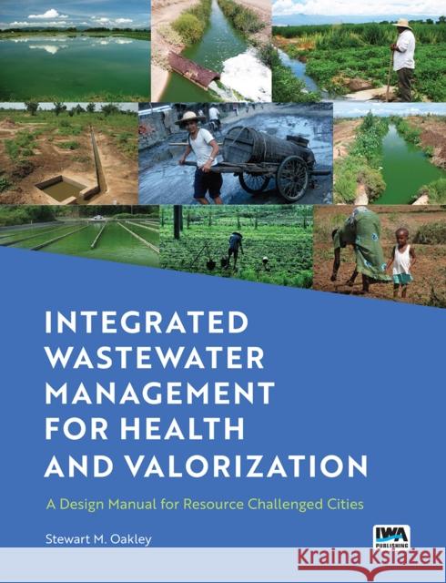 Integrated Wastewater Management for Health and Valorization: A Design Manual for Resource Challenged Cities Stewart Oakley 9781789061529 IWA Publishing