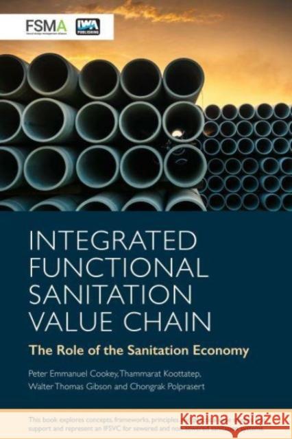 Integrated Functional Sanitation Value Chain: The role of the sanitation economy Peter Emmanuel Cookey, Thammarat Koottatep, Chongrak Polprasert, Walter Thomas Gibson 9781789061833