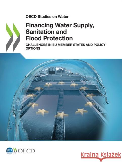 Financing Water Supply, Sanitation and Flood Protection: Challenges in EU Member States and Policy Options Organisation for Economic Co-Operation and Development (OECD) 9781789062007 IWA Publishing