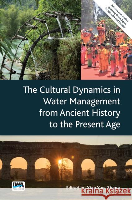 The Cultural Dynamics in Water Management from Ancient History to the Present Age Xiao Yun Zheng 9781789062038 IWA Publishing (Intl Water Assoc)