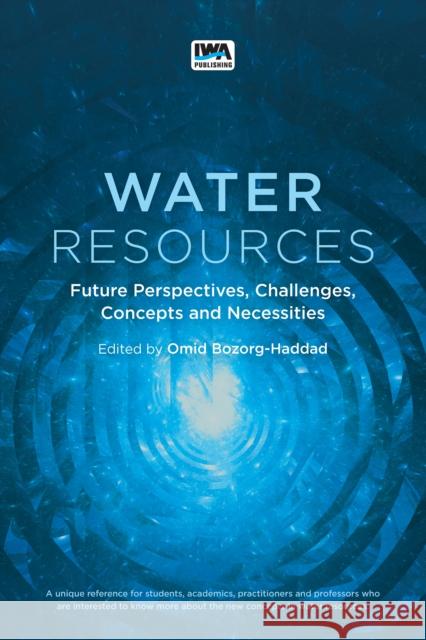 Water Resources: Future Perspectives, Challenges, Concepts and Necessities Omid Borzog-Haddad 9781789062137 IWA Publishing