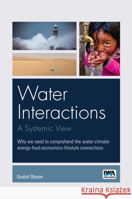 Water interactions: A systemic view: Why we need to comprehend the water-climate-energy-food-economics-lifestyle connections Gustaf Olsson 9781789062892 IWA Publishing