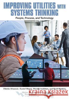 Improving Utilities with Systems Thinking: People, Process, and Technology Cello Vitasovic Gustaf Olsson Pernille Ingildsen 9781789063134 IWA Publishing (Intl Water Assoc)