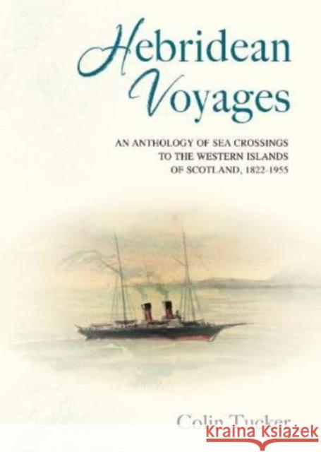 Hebridean Voyages: An Anthology of Sea Crossings to the Western Islands of Scotland, 1822-1955 Colin Tucker   9781789070804 Acair