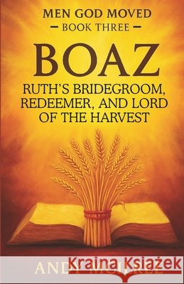 Boaz: Ruth's Bridegroom, Redeemer, and Lord of the Harvest Andy McIlree 9781789101980 Hayes Press