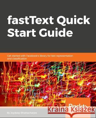 fastText Quick Start Guide Bhattacharjee, Joydeep 9781789130997 Packt Publishing