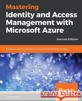 Mastering Identity and Access Management with Microsoft Azure - Second Edition: Empower users by managing and protecting identities and data, 2nd Edit Nickel, Jochen 9781789132304 Packt Publishing
