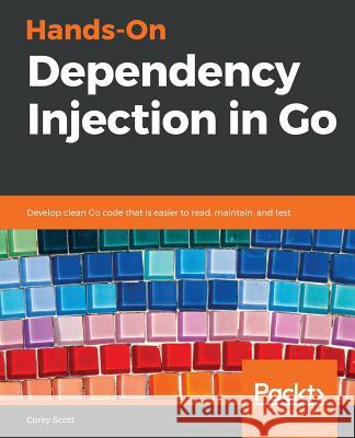 Hands-On Dependency Injection in Go Corey Scott 9781789132762 Packt Publishing
