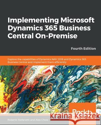 Implementing Microsoft Dynamics 365 Business Central On-Premise - Fourth Edition Roberto Stefanetti Alex Chow 9781789133936