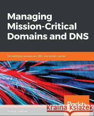 Managing Mission-Critical Domains and DNS Mark E. Jeftovic 9781789135077 Packt Publishing