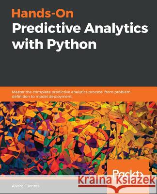 Hands-On Predictive Analytics with Python: Master the complete predictive analytics process, from problem definition to model deployment Fuentes, Alvaro 9781789138719 Packt Publishing