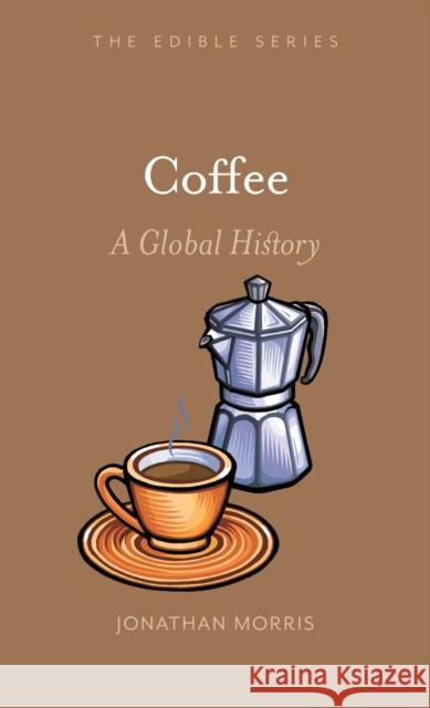 Coffee: A Global History Jonathan Morris 9781789140026