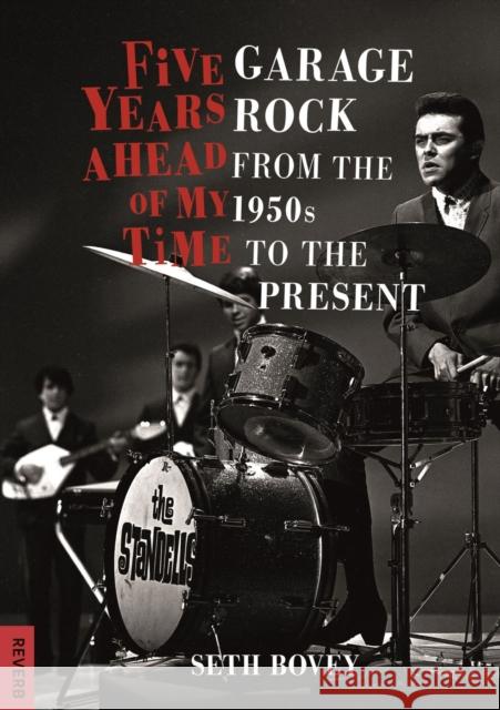 Five Years Ahead of My Time: Garage Rock from the 1950s to the Present Seth Bovey 9781789140651