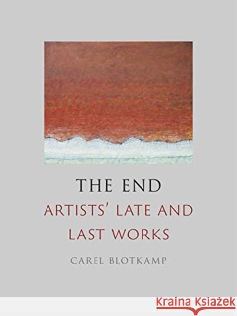 The End: Artists' Late and Last Works Carel Blotkamp 9781789141313