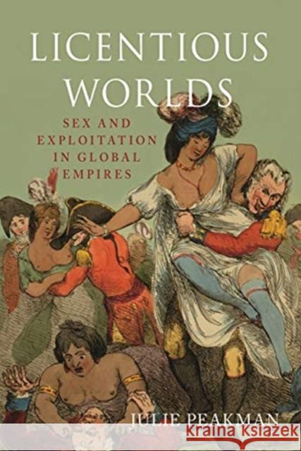 Licentious Worlds: Sex and Exploitation in Global Empires Julie Peakman 9781789141405 Reaktion Books