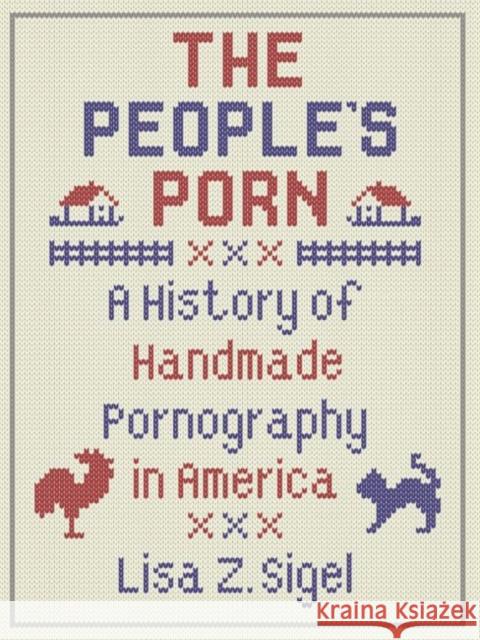 The People's Porn: A History of Handmade Pornography in America Lisa Z. Sigel 9781789142266