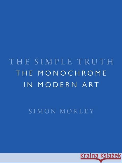 The Simple Truth: The Monochrome in Modern Art Simon Morley 9781789142310