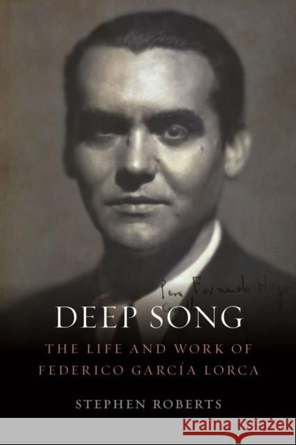 Deep Song: The Life and Work of Federico Garcia Lorca Stephen Roberts 9781789142372