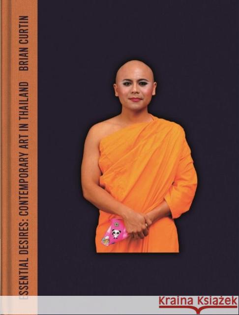 Essential Desires: Contemporary Art in Thailand Brian Curtin 9781789142938