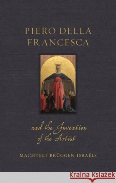 Piero della Francesca and the Invention of the Artist Machtelt Bruggen Israels 9781789143218 Reaktion Books