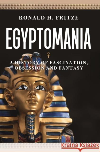 Egyptomania: A History of  Fascination, Obsession and Fantasy Ronald H. Fritze 9781789143485