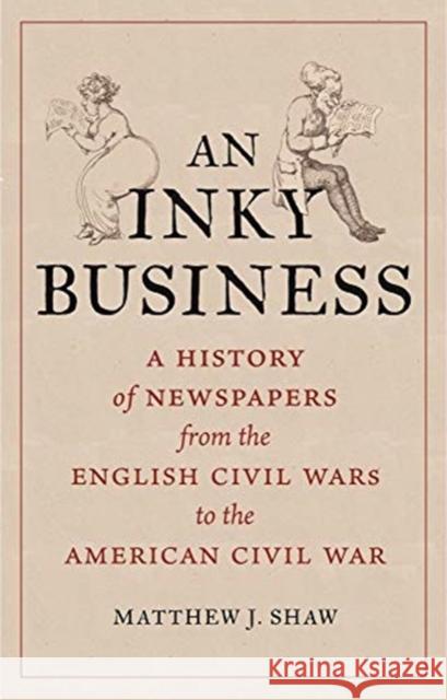 An Inky Business: A History of Newspapers from the English Civil Wars to the American Civil War Shaw, Matthew J. 9781789143867