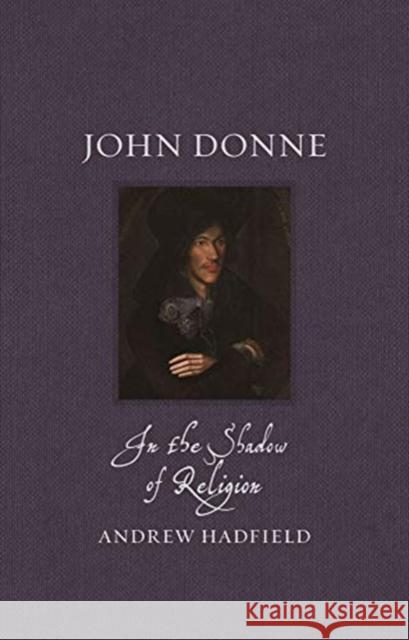 John Donne: In the Shadow of Religion Andrew Hadfield 9781789143935