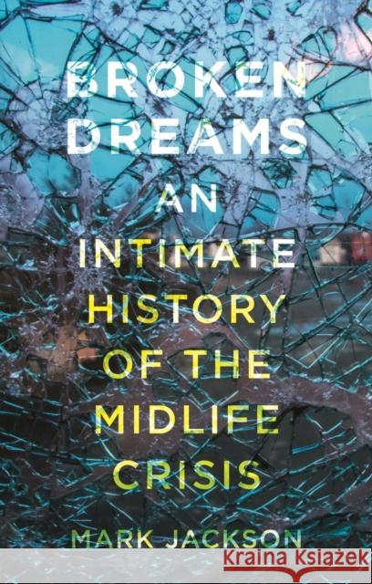 Broken Dreams: An Intimate History of the Midlife Crisis Mark Jackson 9781789143959