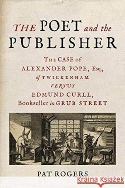 The Poet and the Publisher: The Case of Alexander Pope, Esq., of Twickenham versus Edmund Curll, Bookseller in Grub Street Pat Rogers 9781789144161 Reaktion Books